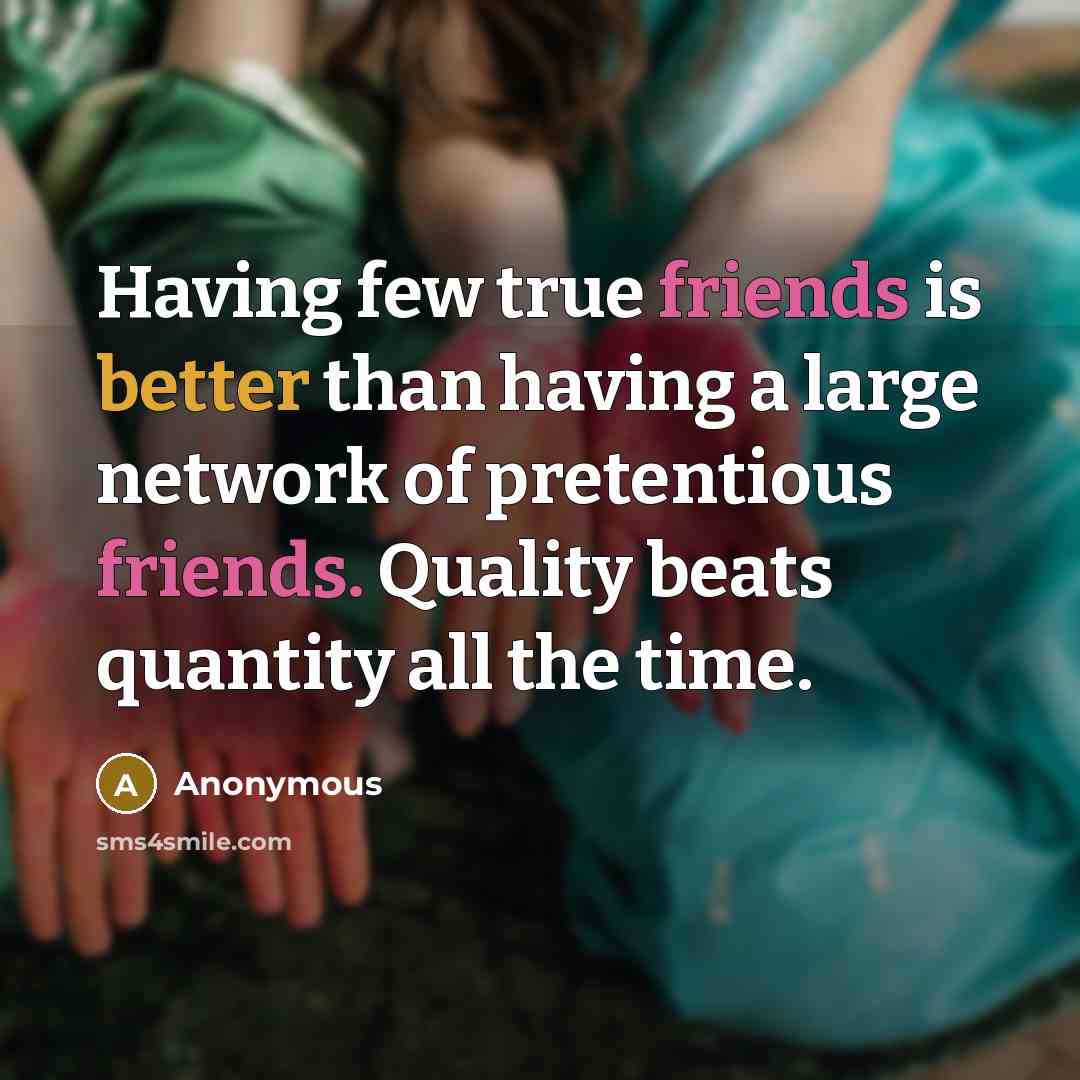 “Having few true friends is better than having a large network of pretentious friends. Quality beats quantity all the time.” quote by Anonymous