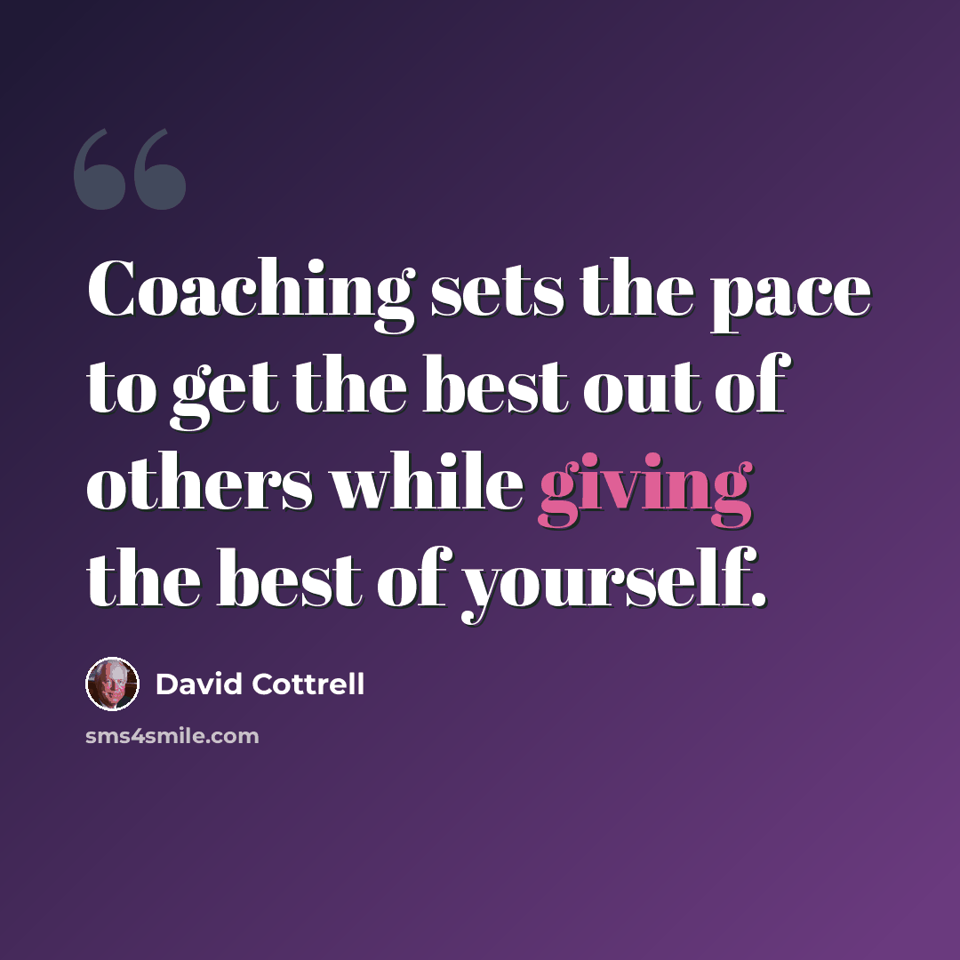 “Coaching sets the pace to get the best out of others while giving the best of yourself.” quote by David Cottrell