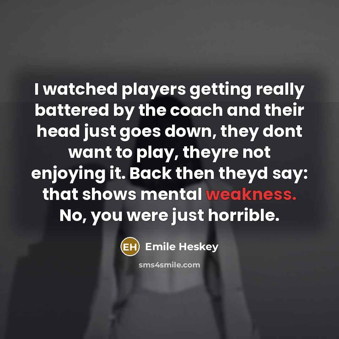 “I watched players getting really battered by the coach and their head just goes down, they dont want to play, theyre not enjoying it. Back then theyd say: that shows mental weakness. No, you were just horrible.” quote by Emile Heskey