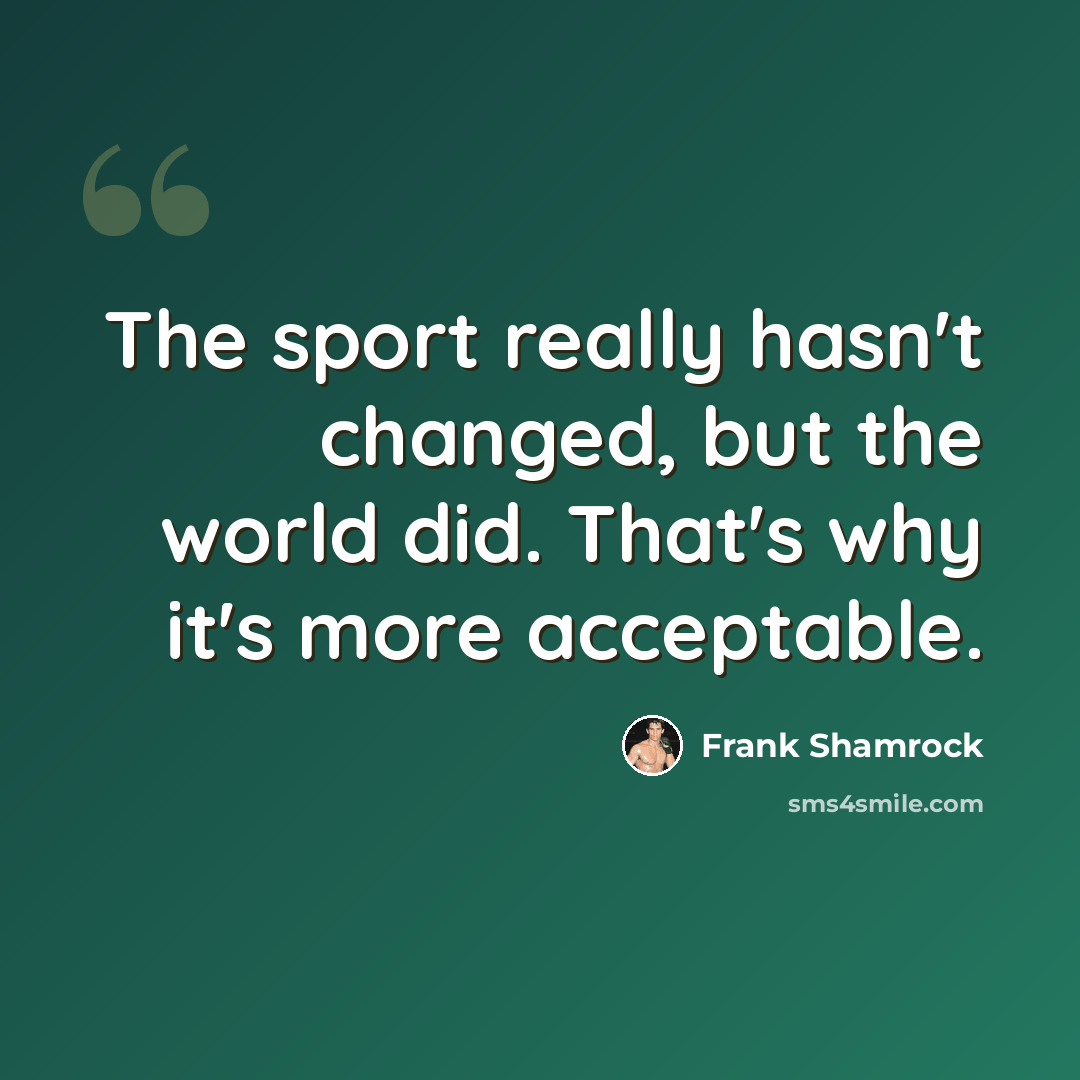 “The sport really hasn't changed, but the world did. That's why it's more acceptable.” quote by Frank Shamrock