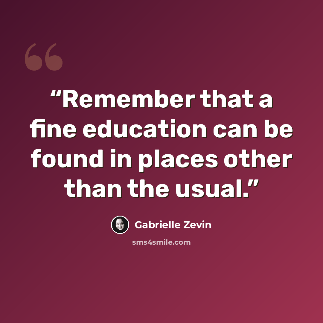 “Remember that a fine education can be found in places other than the usual.” quote by Gabrielle Zevin