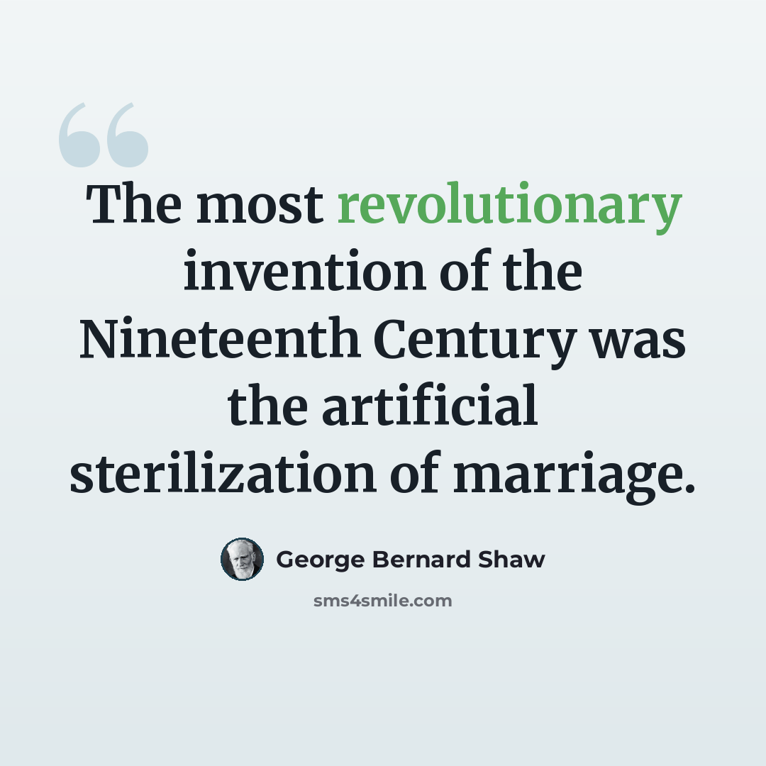 “The most revolutionary invention of the Nineteenth Century was the artificial sterilization of marriage.” quote by George Bernard Shaw