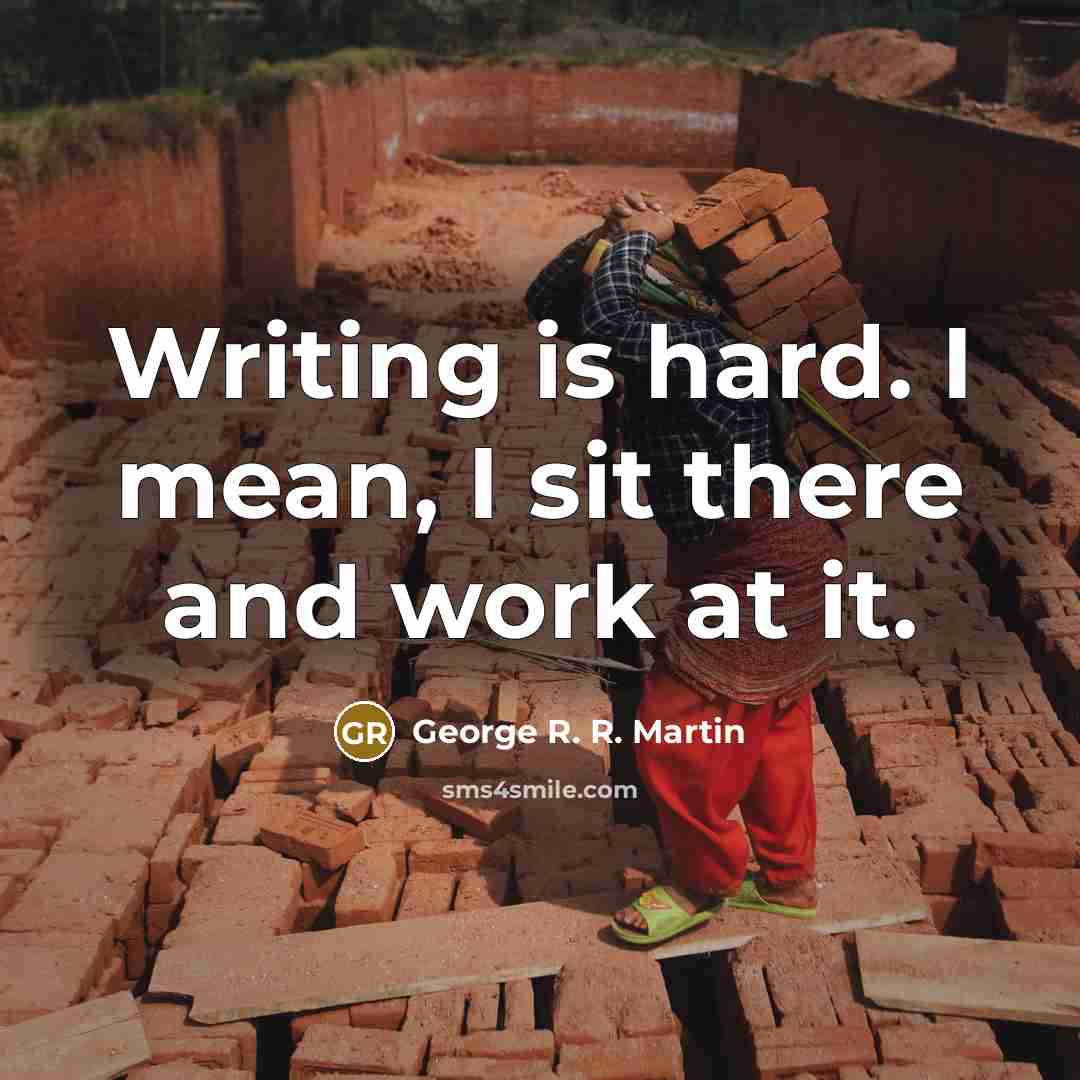 “Writing is hard. I mean, I sit there and work at it.” quote by George R. R. Martin
