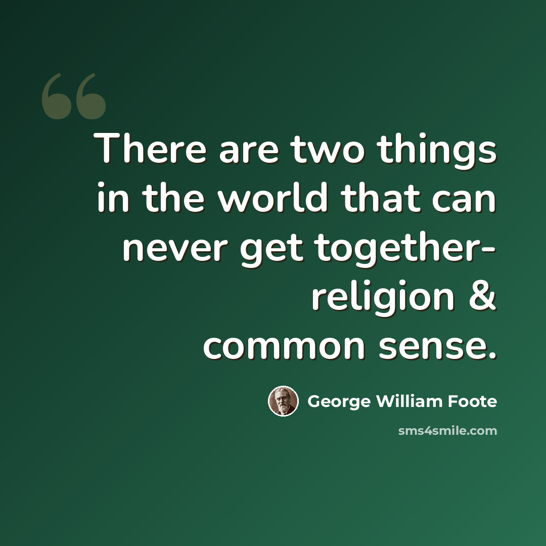 “There are two things in the world that can never get together- religion & common sense.” quote by George William Foote