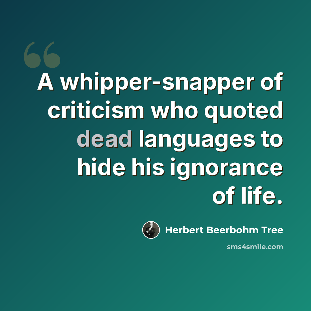 “A whipper-snapper of criticism who quoted dead languages to hide his ignorance of life.” quote by Herbert Beerbohm Tree