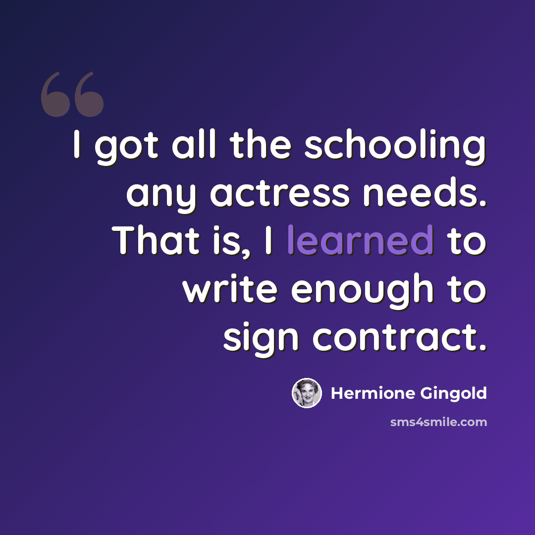 “I got all the schooling any actress needs. That is, I learned to write enough to sign contract.” quote by Hermione Gingold