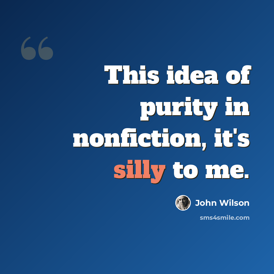 “This idea of purity in nonfiction, it's silly to me.” quote by John Wilson