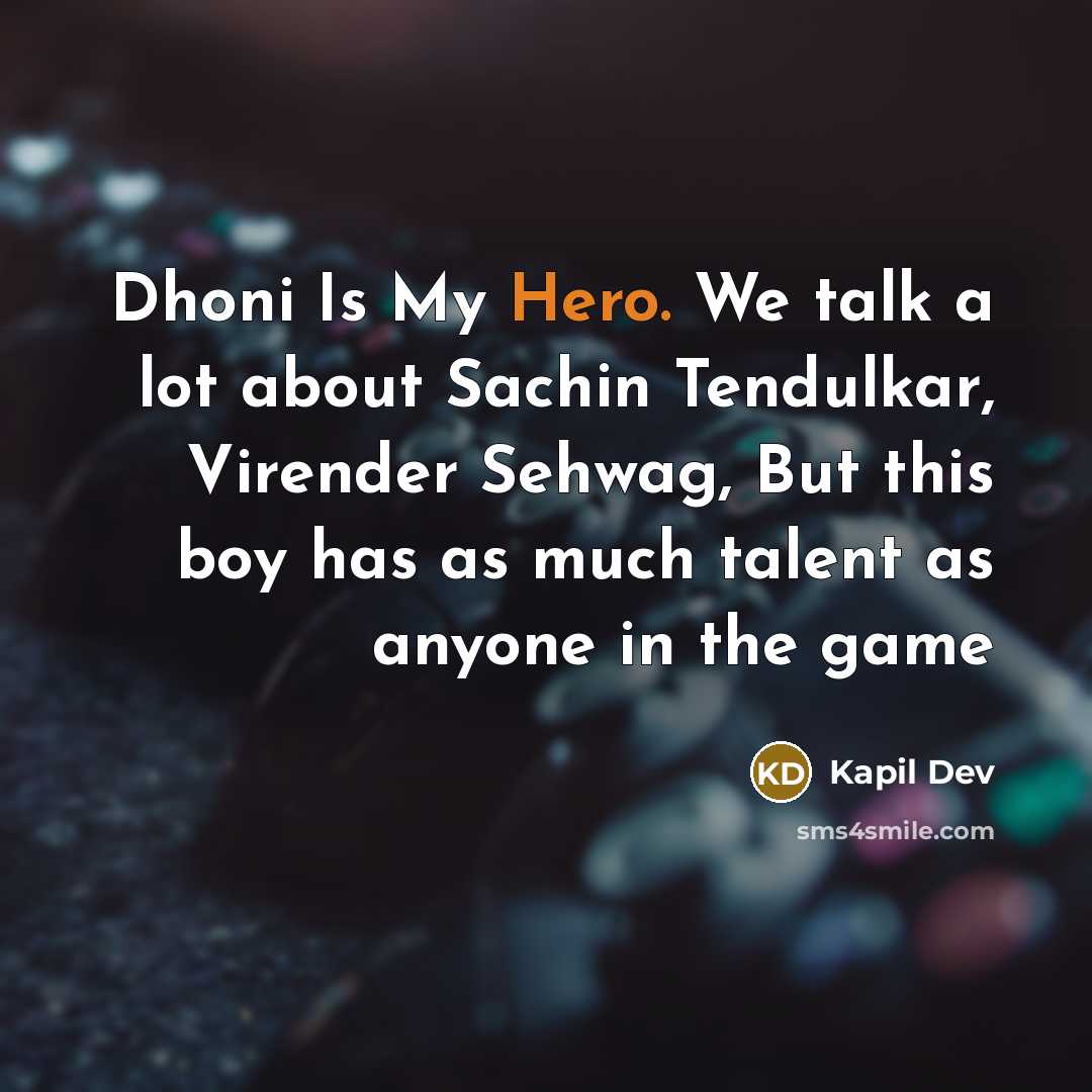 “Dhoni Is My Hero. We talk a lot about Sachin Tendulkar, Virender Sehwag, But this boy has as much talent as anyone in the game” quote by Kapil Dev