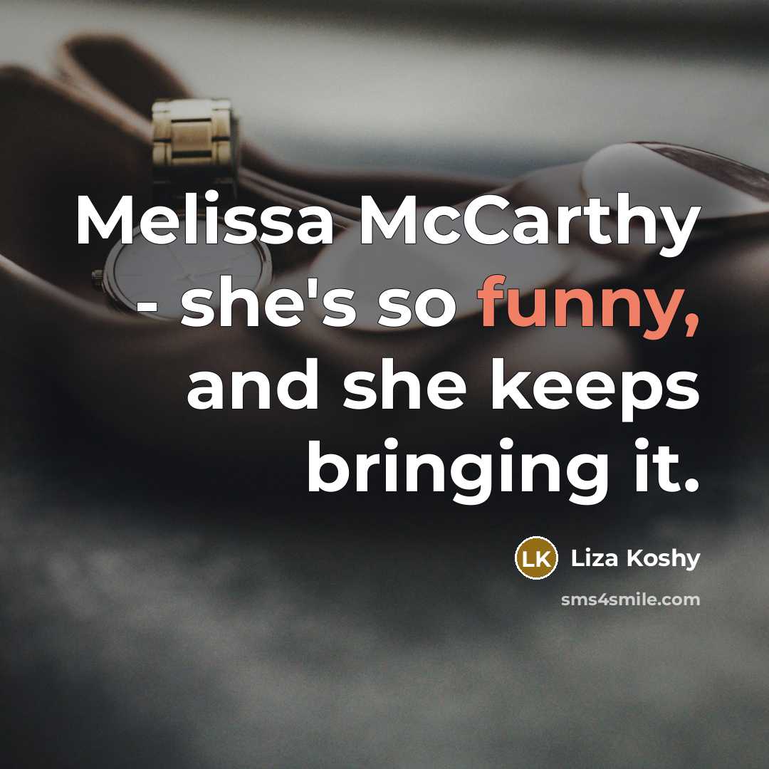 “Melissa McCarthy - she's so funny, and she keeps bringing it.” quote by Liza Koshy