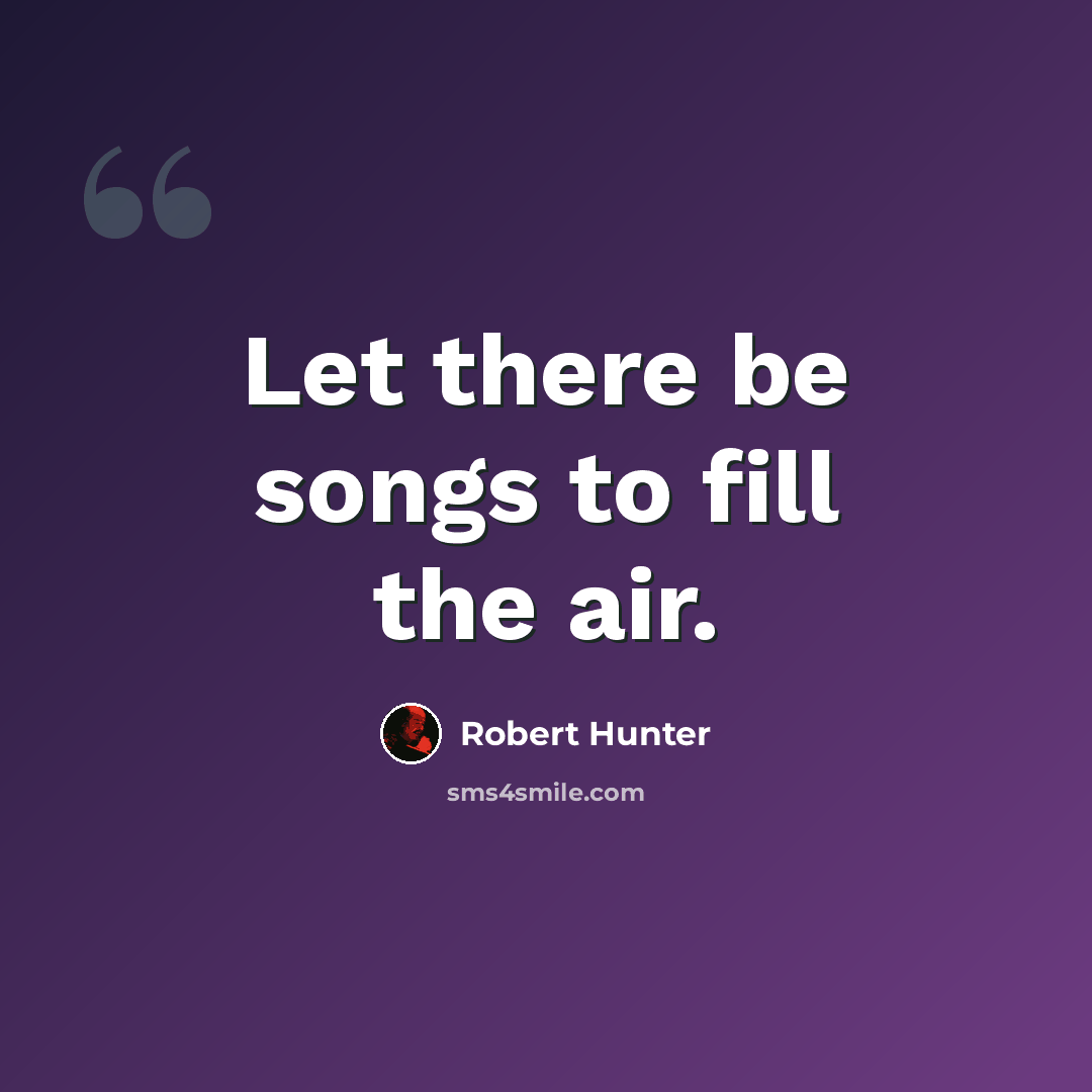 “Let there be songs to fill the air.” quote by Robert Hunter
