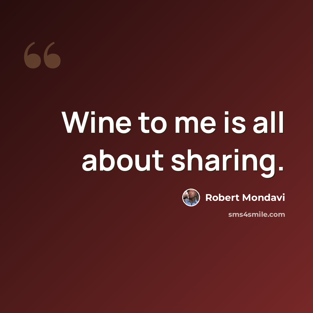 “Wine to me is all about sharing.” quote by Robert Mondavi