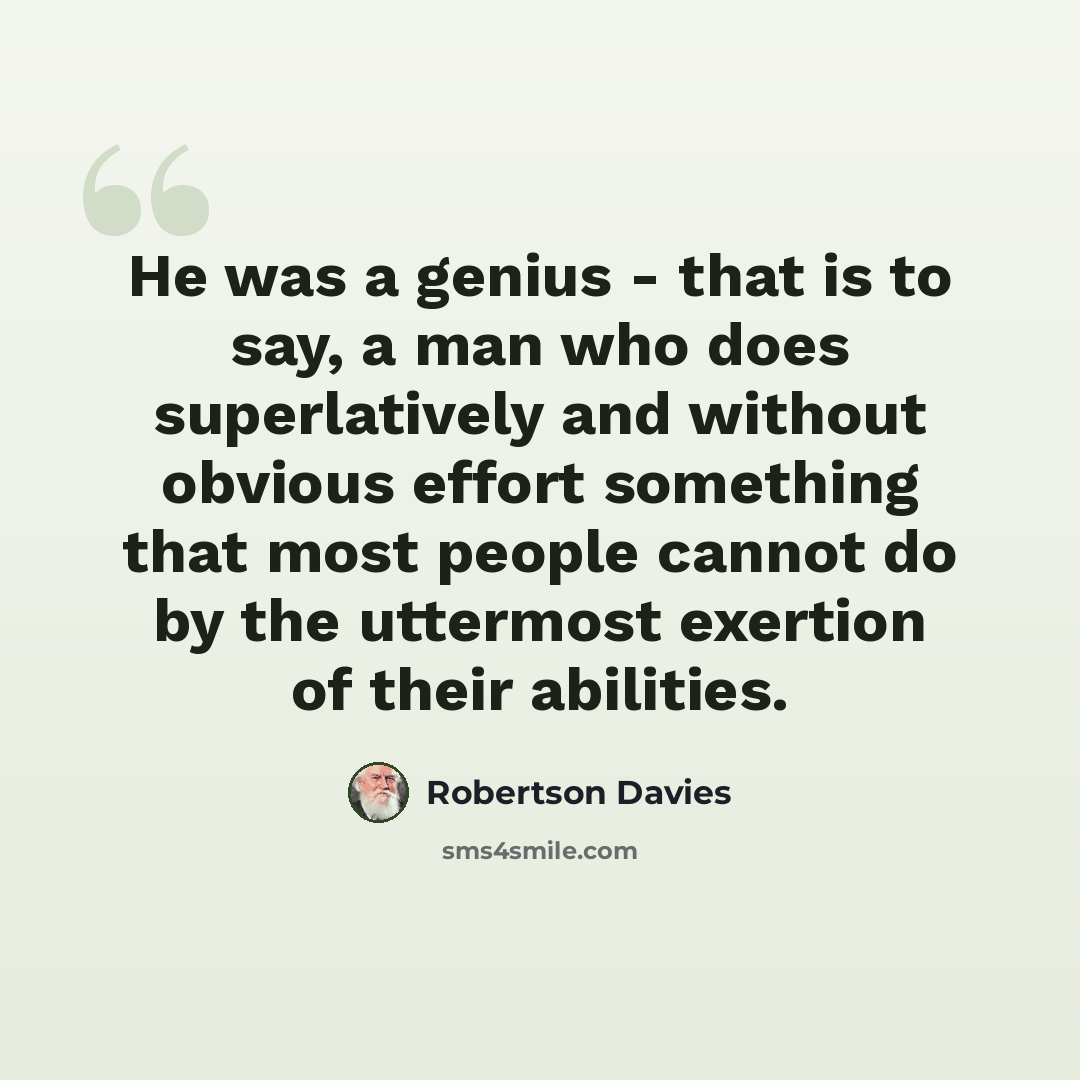 “He was a genius - that is to say, a man who does superlatively and without obvious effort something that most people cannot do by the uttermost exertion of their abilities.” quote by Robertson Davies