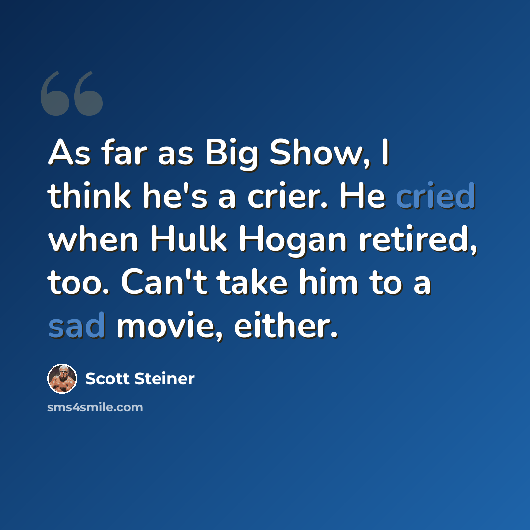 “As far as Big Show, I think he's a crier. He cried when Hulk Hogan retired, too. Can't take him to a sad movie, either.” quote by Scott Steiner