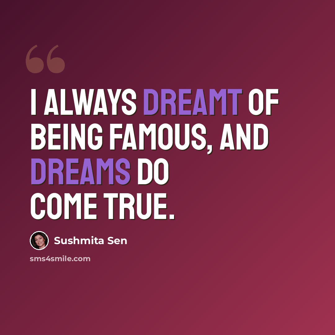 “I always dreamt of being famous, and dreams do come true.” quote by Sushmita Sen