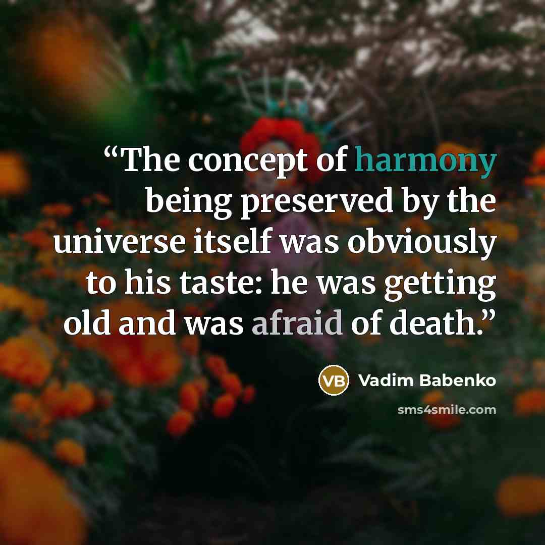 “The concept of harmony being preserved by the universe itself was obviously to his taste: he was getting old and was afraid of death.” quote by Vadim Babenko