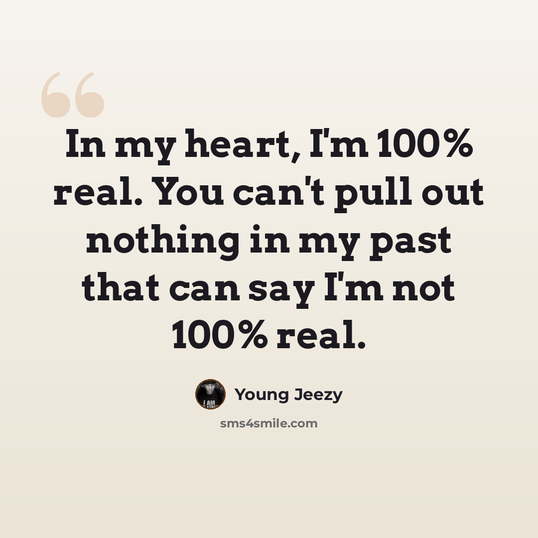 “In my heart, I'm 100% real. You can't pull out nothing in my past that can say I'm not 100% real.” quote by Young Jeezy