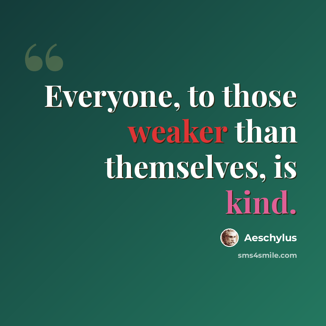 “Everyone, to those weaker than themselves, is kind.” quote by Aeschylus
