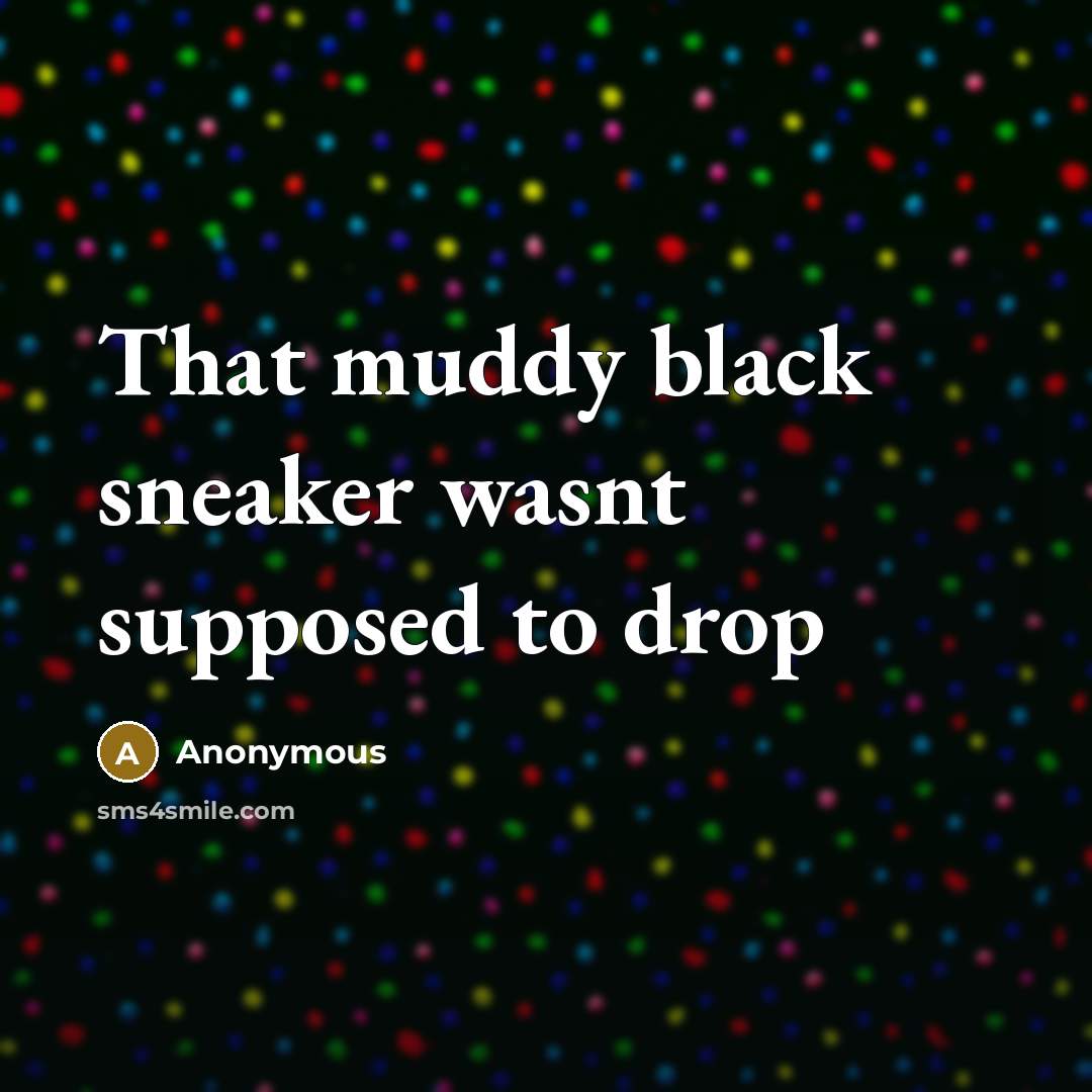 “That muddy black sneaker wasnt supposed to drop” quote by Anonymous