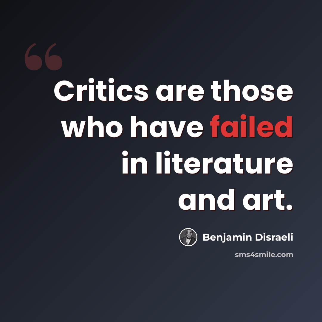 “Critics are those who have failed in literature and art.” quote by Benjamin Disraeli