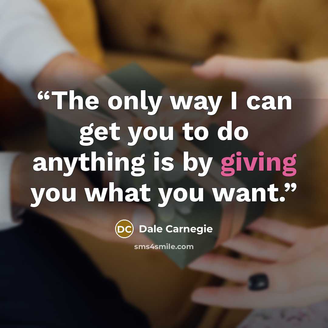 “The only way I can get you to do anything is by giving you what you want.” quote by Dale Carnegie