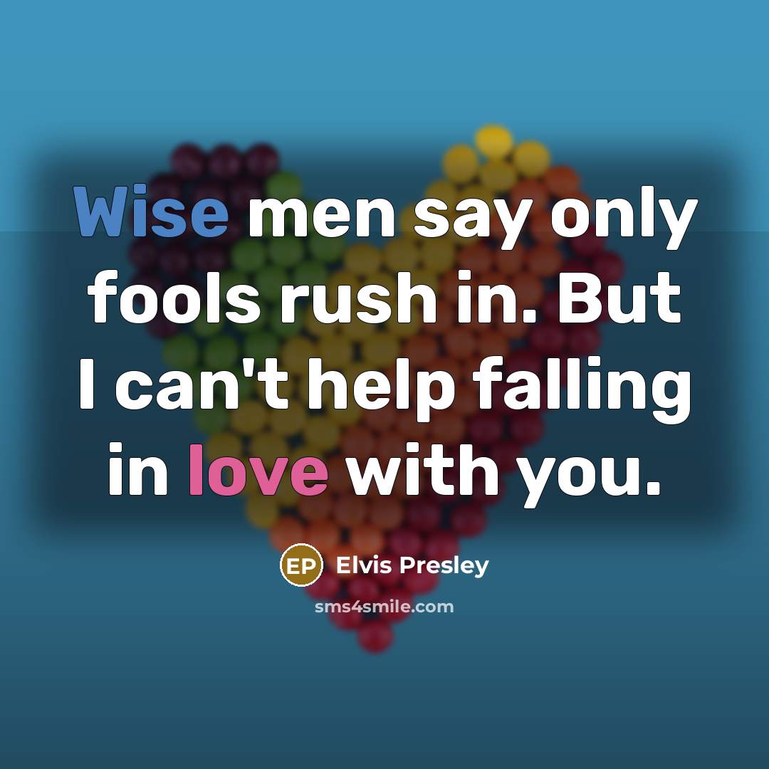 “Wise men say only fools rush in. But I can't help falling in love with you.” quote by Elvis Presley