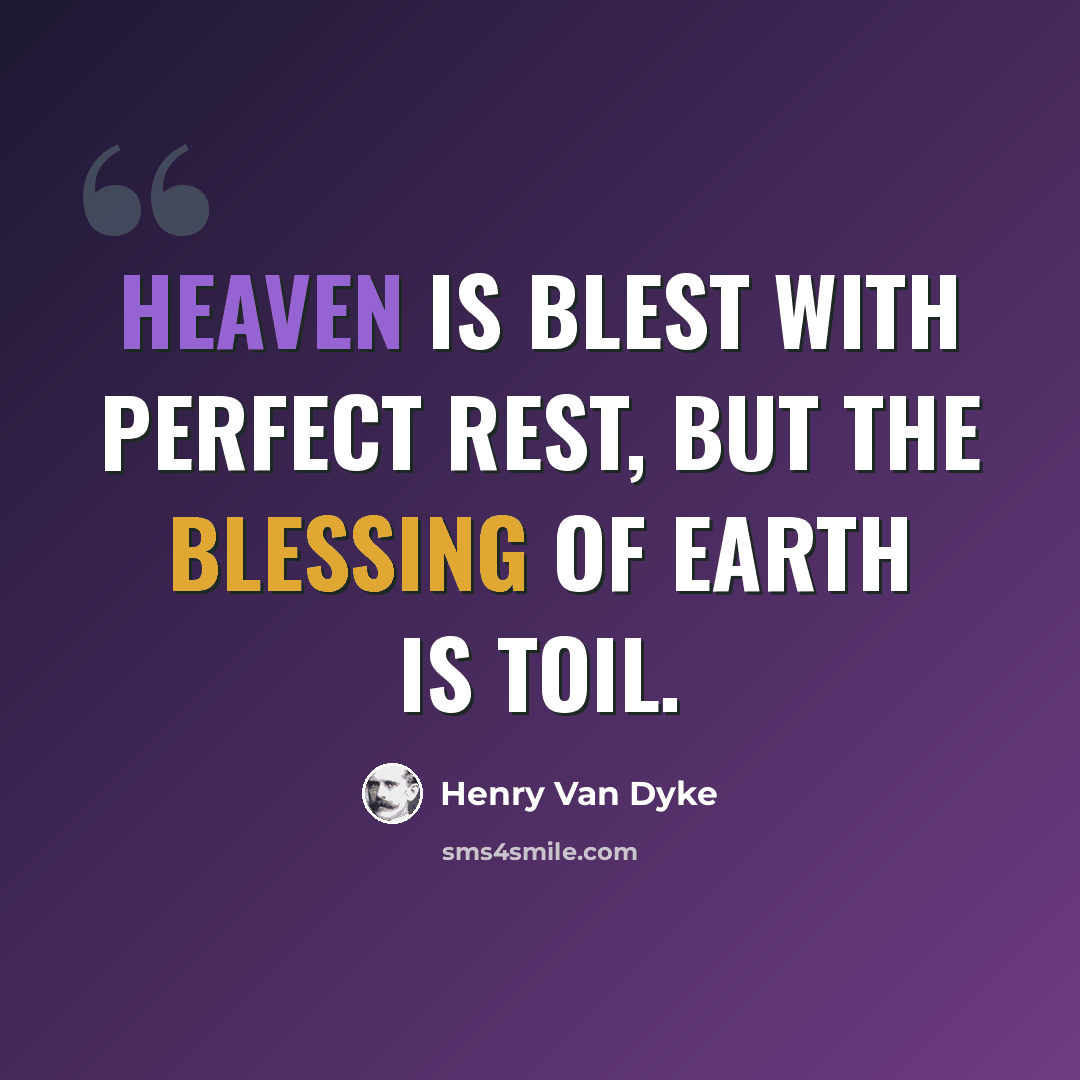 “Heaven is blest with perfect rest, but the blessing of Earth is toil.” quote by Henry Van Dyke