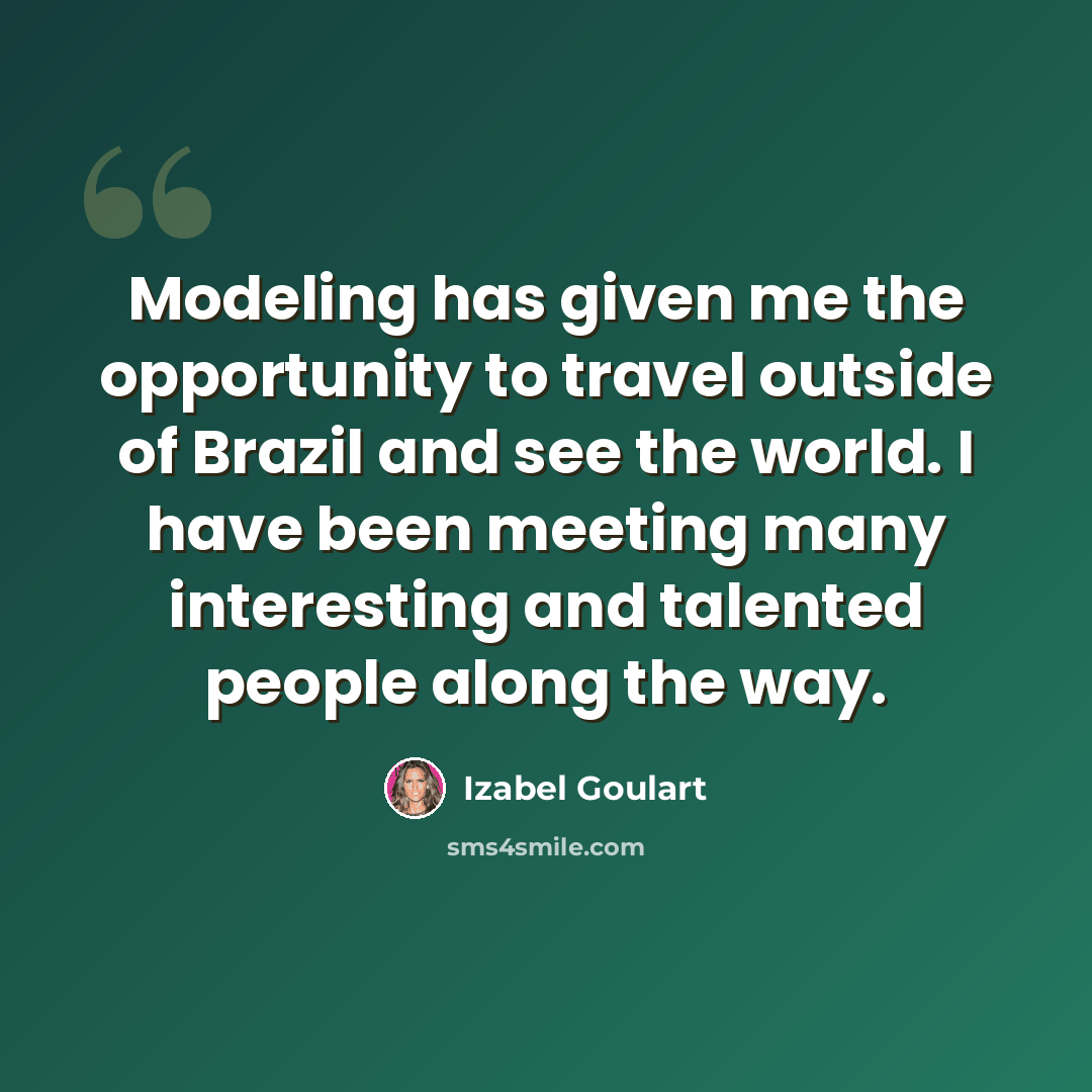 “Modeling has given me the opportunity to travel outside of Brazil and see the world. I have been meeting many interesting and talented people along the way.” quote by Izabel Goulart