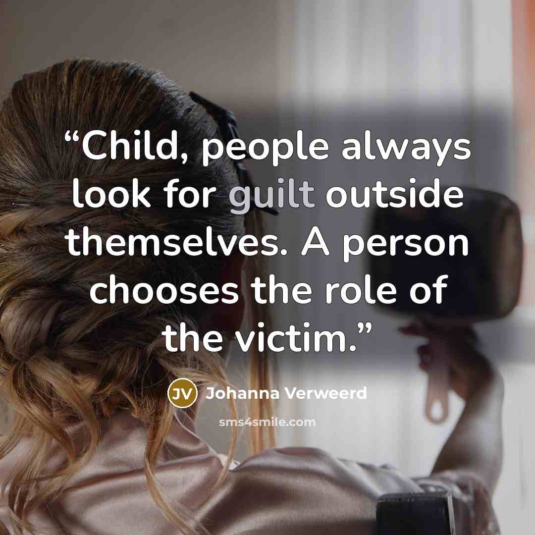 “Child, people always look for guilt outside themselves. A person chooses the role of the victim.” quote by Johanna Verweerd