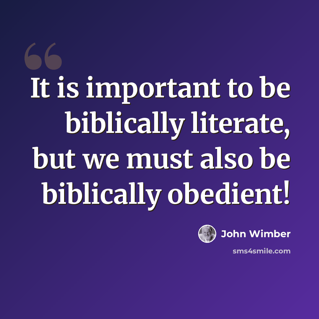 “It is important to be biblically literate, but we must also be biblically obedient!” quote by John Wimber