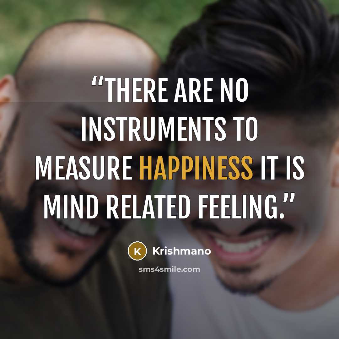 “There are no instruments to measure happiness it is mind related feeling.” quote by Krishmano