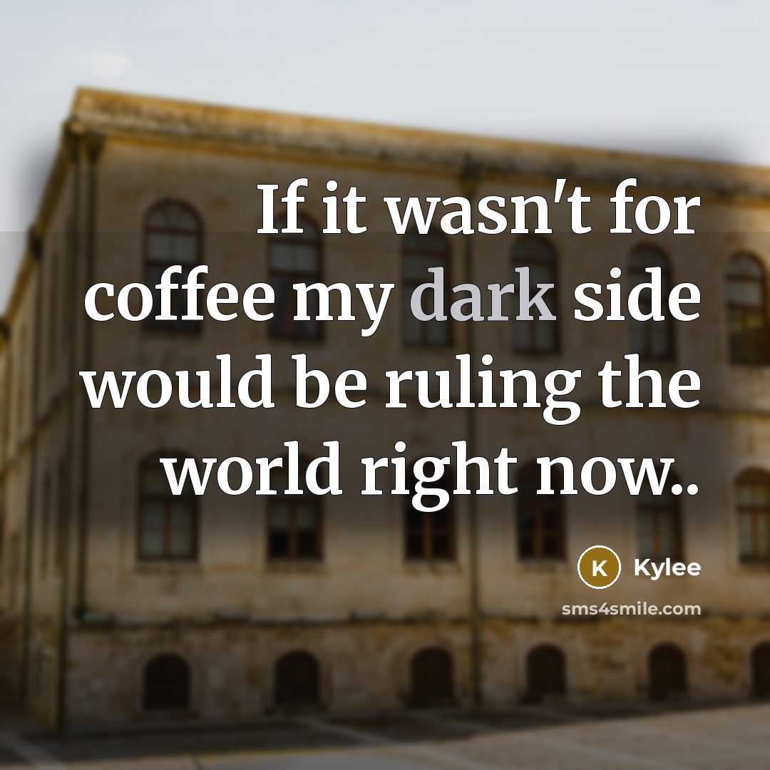 “If it wasn't for coffee my dark side would be ruling the world right now..” quote by Kylee