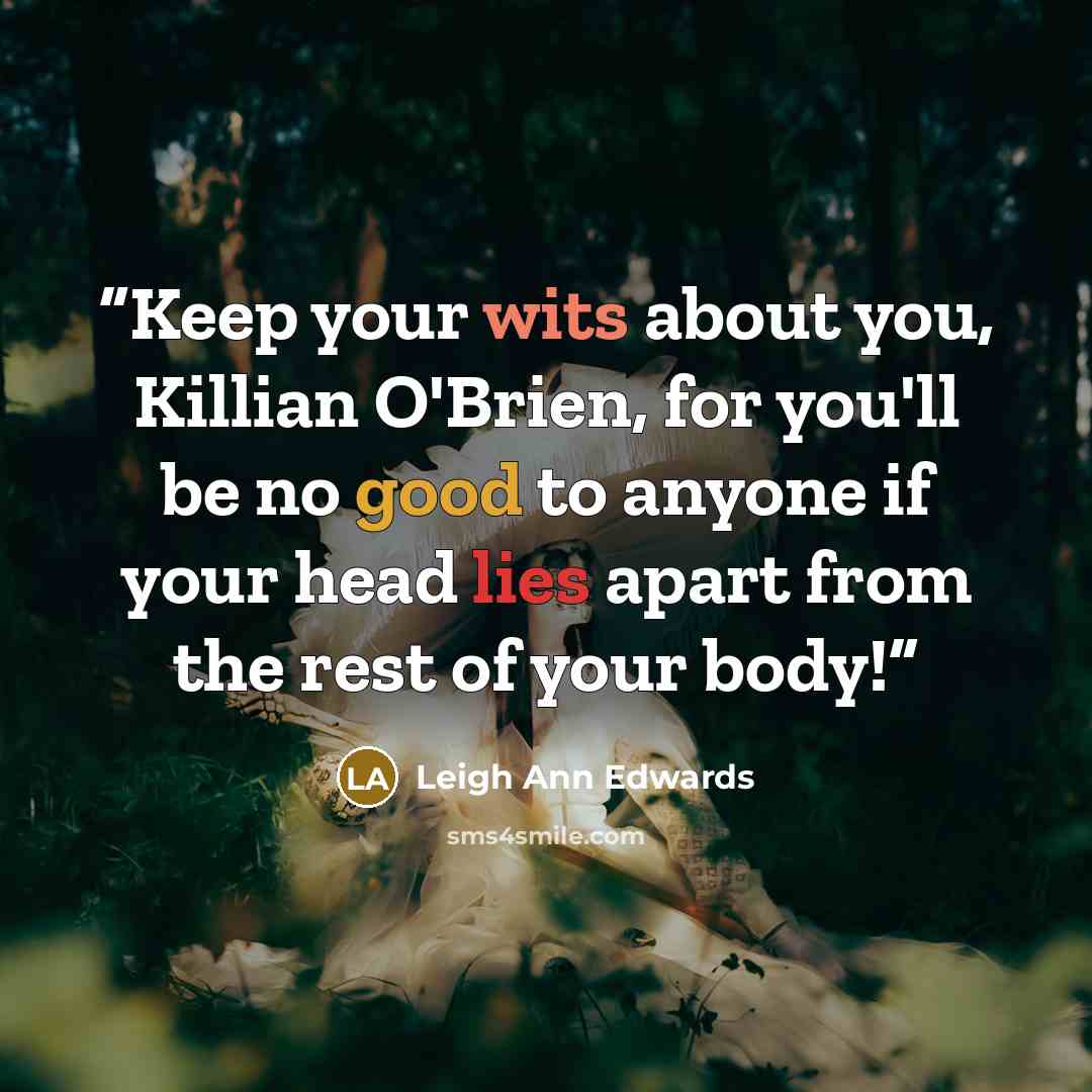 “Keep your wits about you, Killian O'Brien, for you'll be no good to anyone if your head lies apart from the rest of your body!” quote by Leigh Ann Edwards