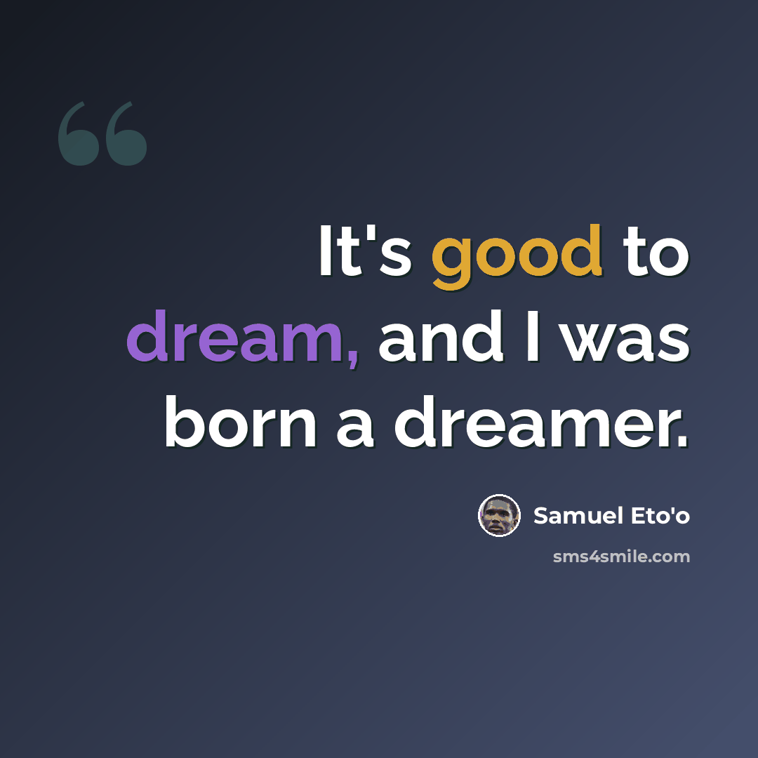 “It's good to dream, and I was born a dreamer.” quote by Samuel Eto'o