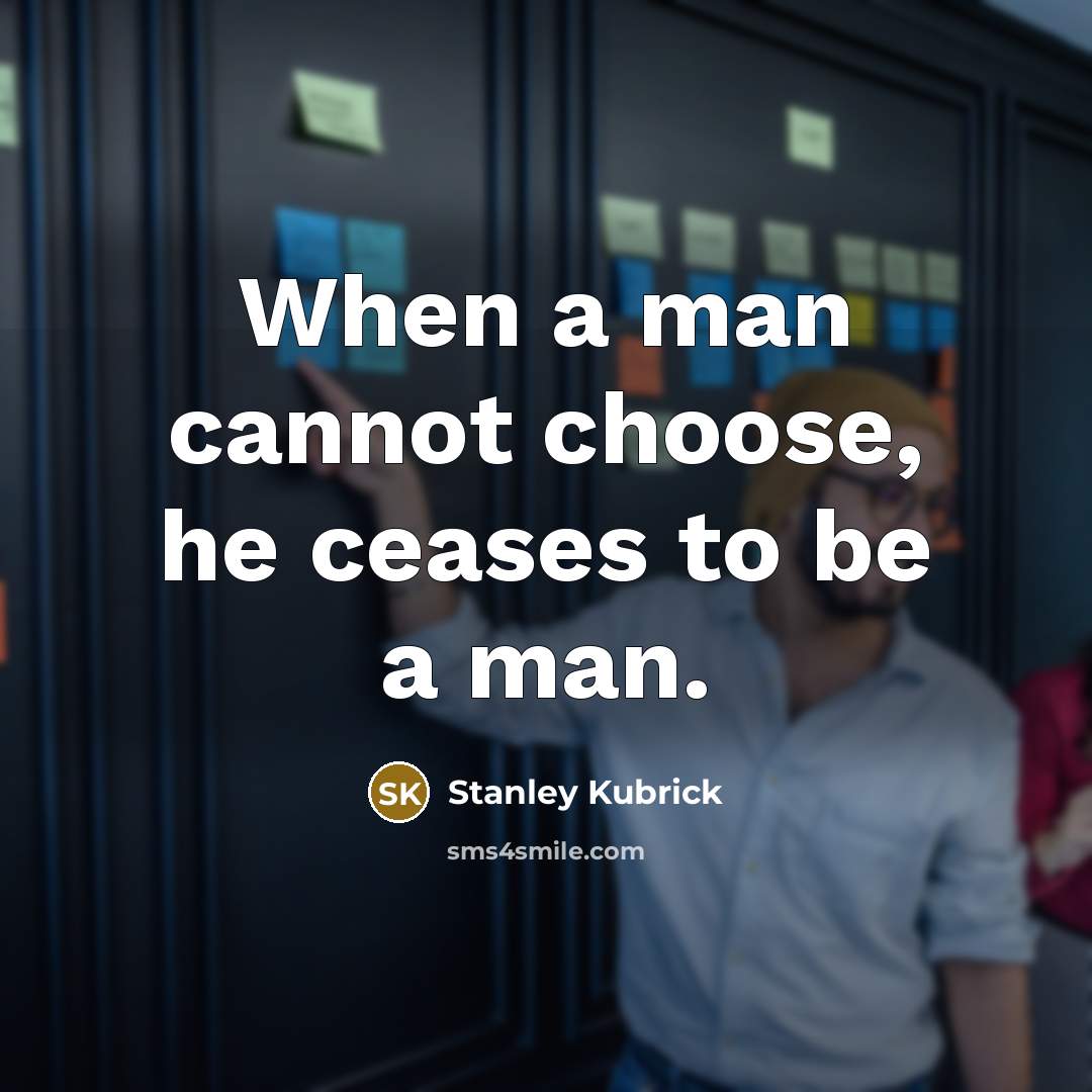 “When a man cannot choose, he ceases to be a man.” quote by Stanley Kubrick
