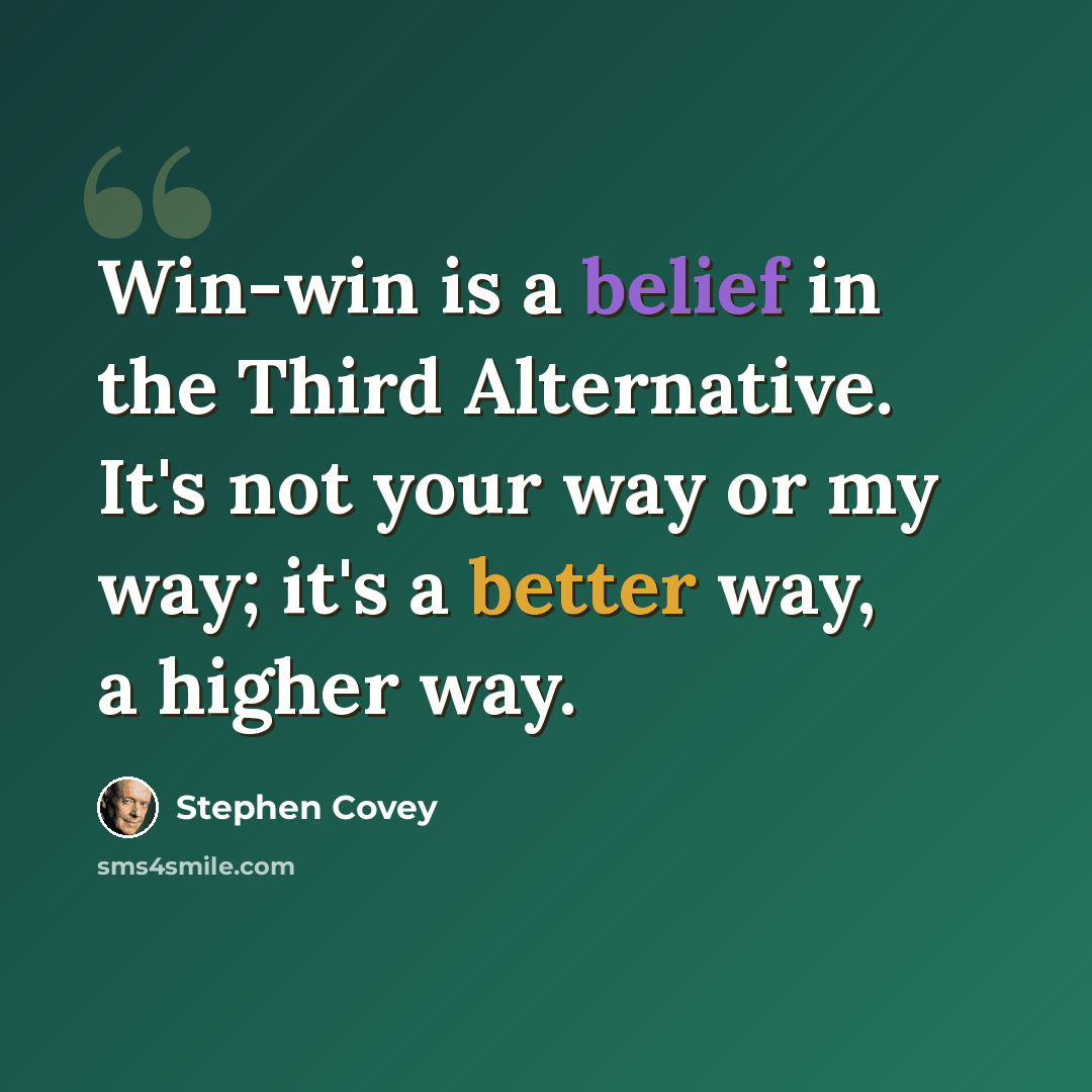 “Win-win is a belief in the Third Alternative. It's not your way or my way; it's a better way, a higher way.” quote by Stephen Covey