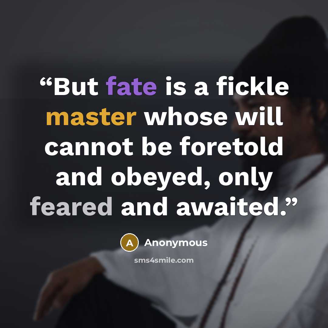 “But fate is a fickle master whose will cannot be foretold and obeyed, only feared and awaited.” quote by Anonymous