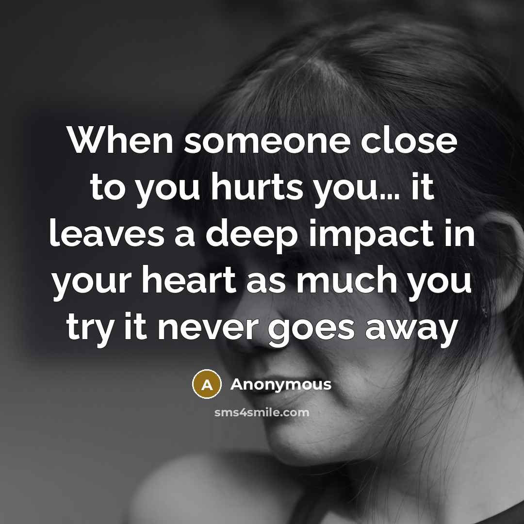 “When someone close to you hurts you… it leaves a deep impact in your heart as much you try it never goes away” quote by Anonymous