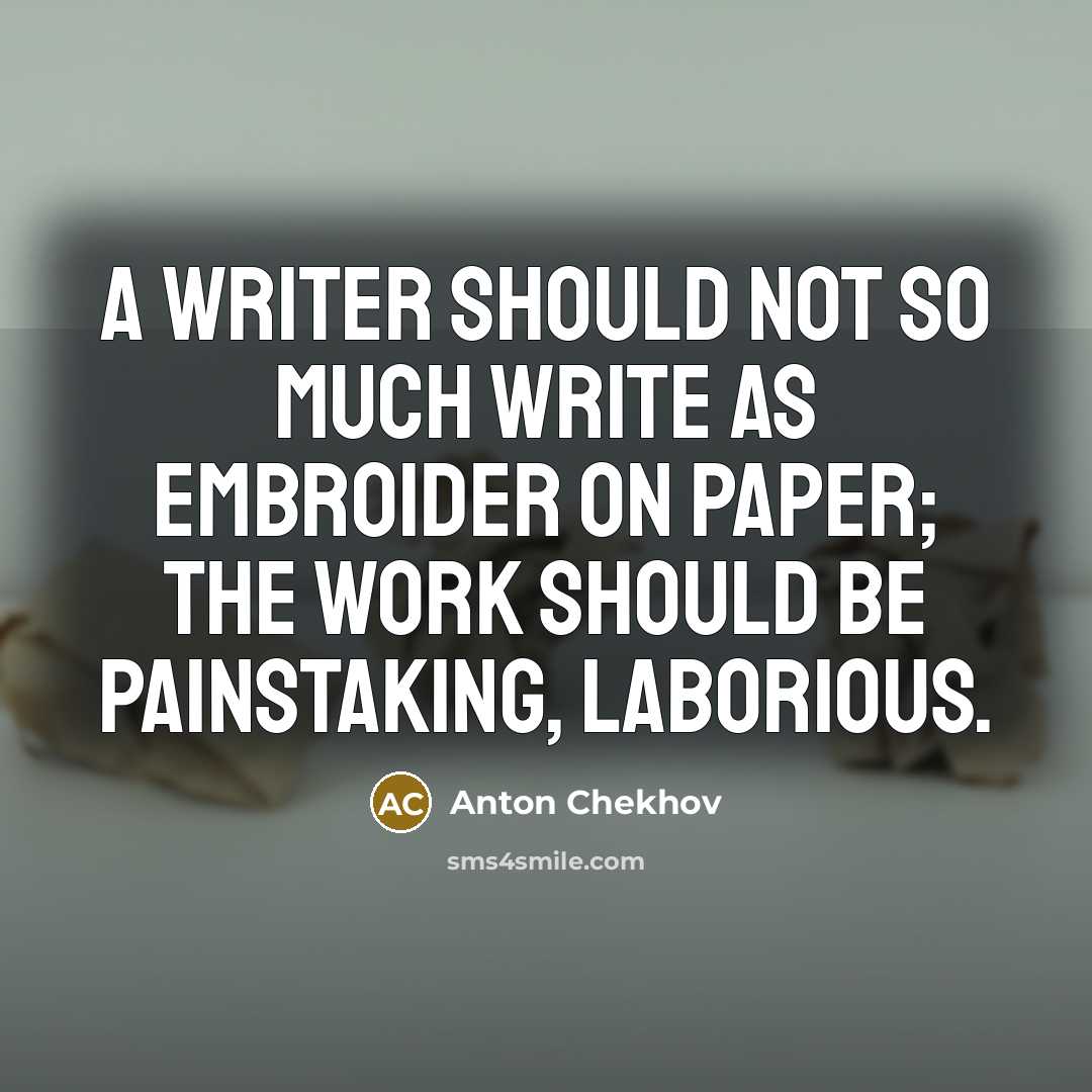 “A writer should not so much write as embroider on paper; the work should be painstaking, laborious.” quote by Anton Chekhov