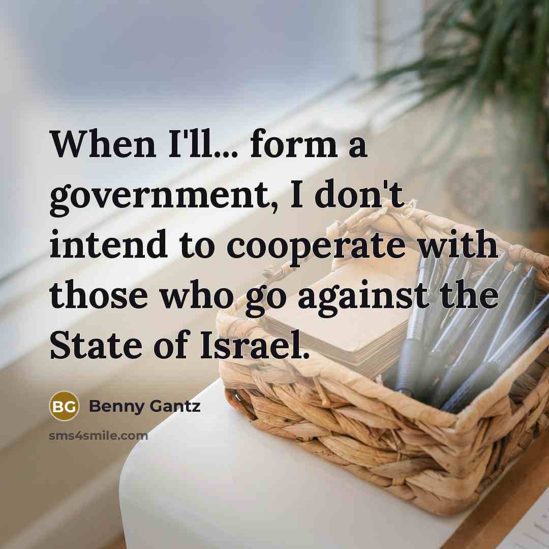 “When I'll... form a government, I don't intend to cooperate with those who go against the State of Israel.” quote by Benny Gantz