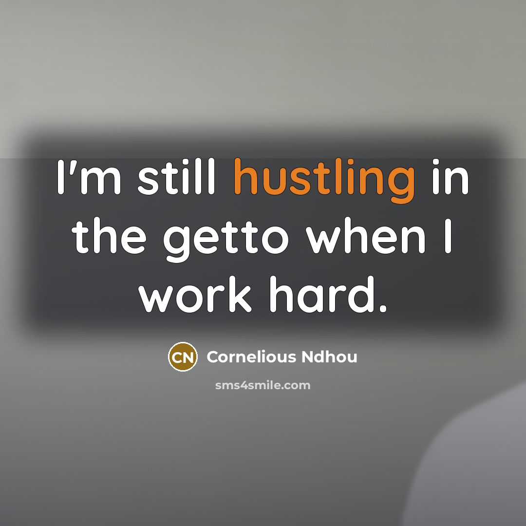 “I'm still hustling in the getto when I work hard.” quote by Cornelious Ndhou