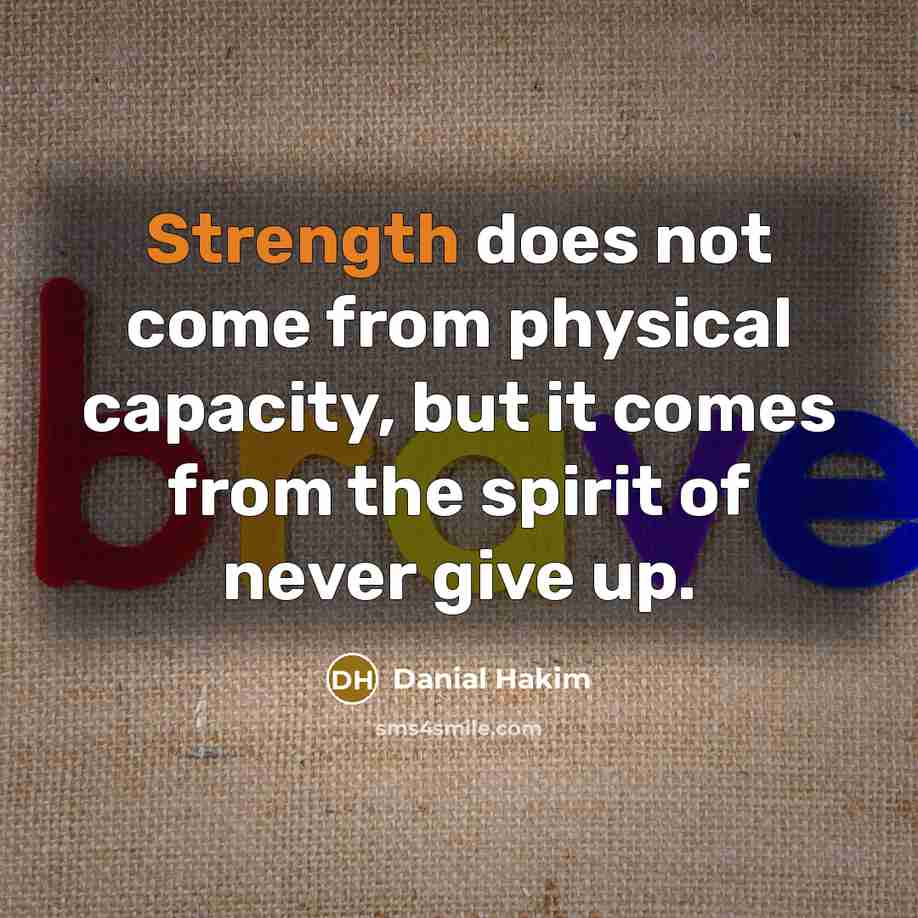 “Strength does not come from physical capacity, but it comes from the spirit of never give up.” quote by Danial Hakim