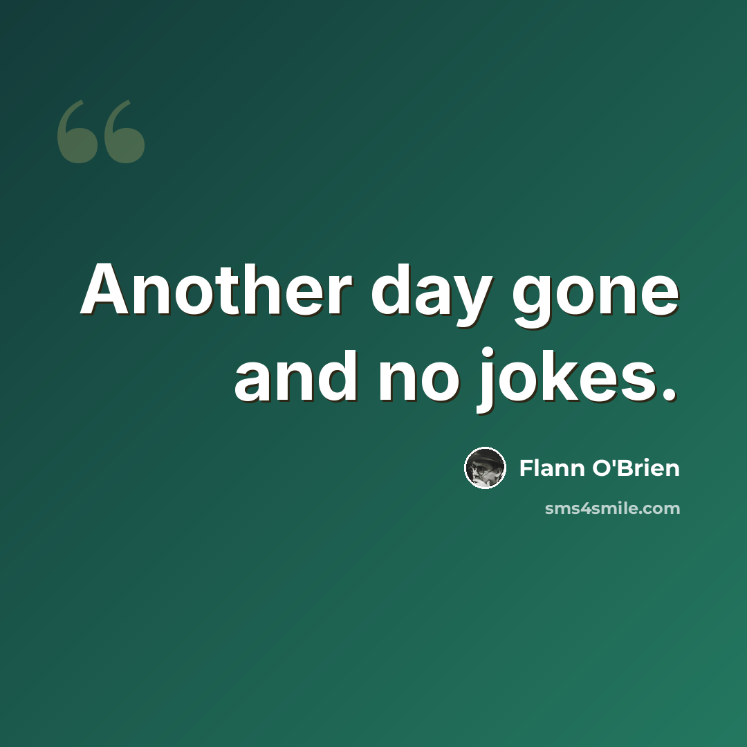 “Another day gone and no jokes.” quote by Flann O'Brien