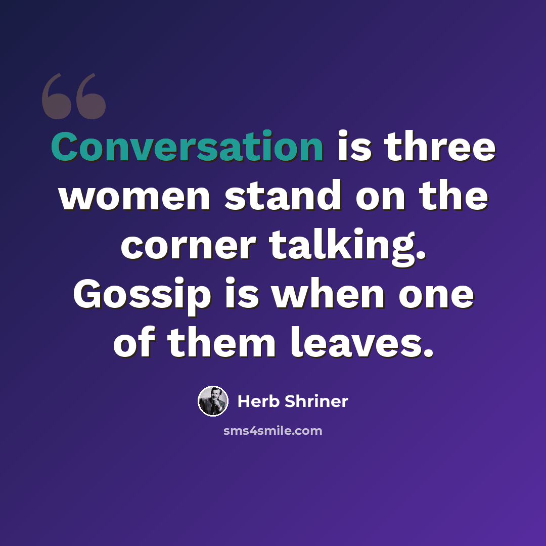 “Conversation is three women stand on the corner talking. Gossip is when one of them leaves.” quote by Herb Shriner