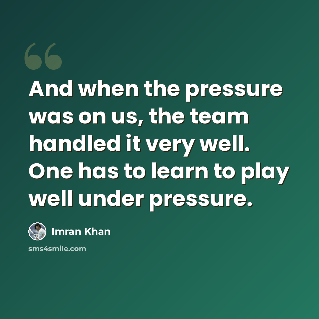 “And when the pressure was on us, the team handled it very well. One has to learn to play well under pressure.” quote by Imran Khan