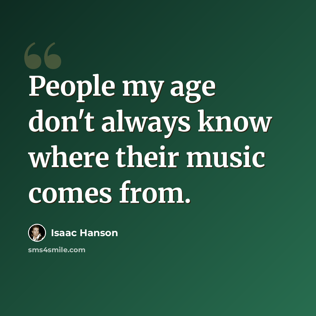 “People my age don't always know where their music comes from.” quote by Isaac Hanson