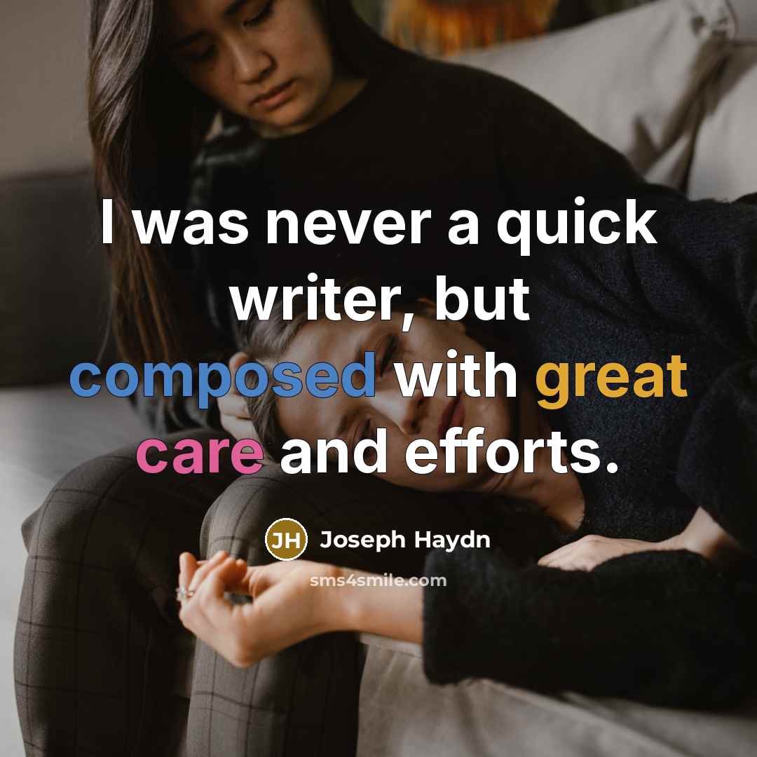 “I was never a quick writer, but composed with great care and efforts.” quote by Joseph Haydn