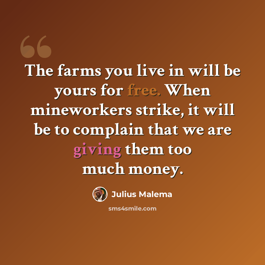 “The farms you live in will be yours for free. When mineworkers strike, it will be to complain that we are giving them too much money.” quote by Julius Malema