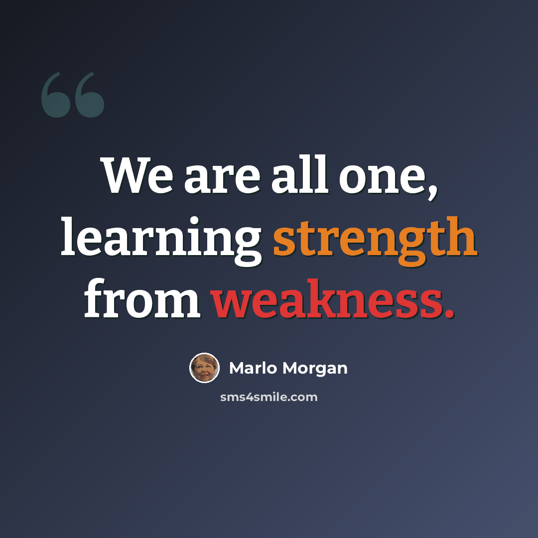 “We are all one, learning strength from weakness.” quote by Marlo Morgan