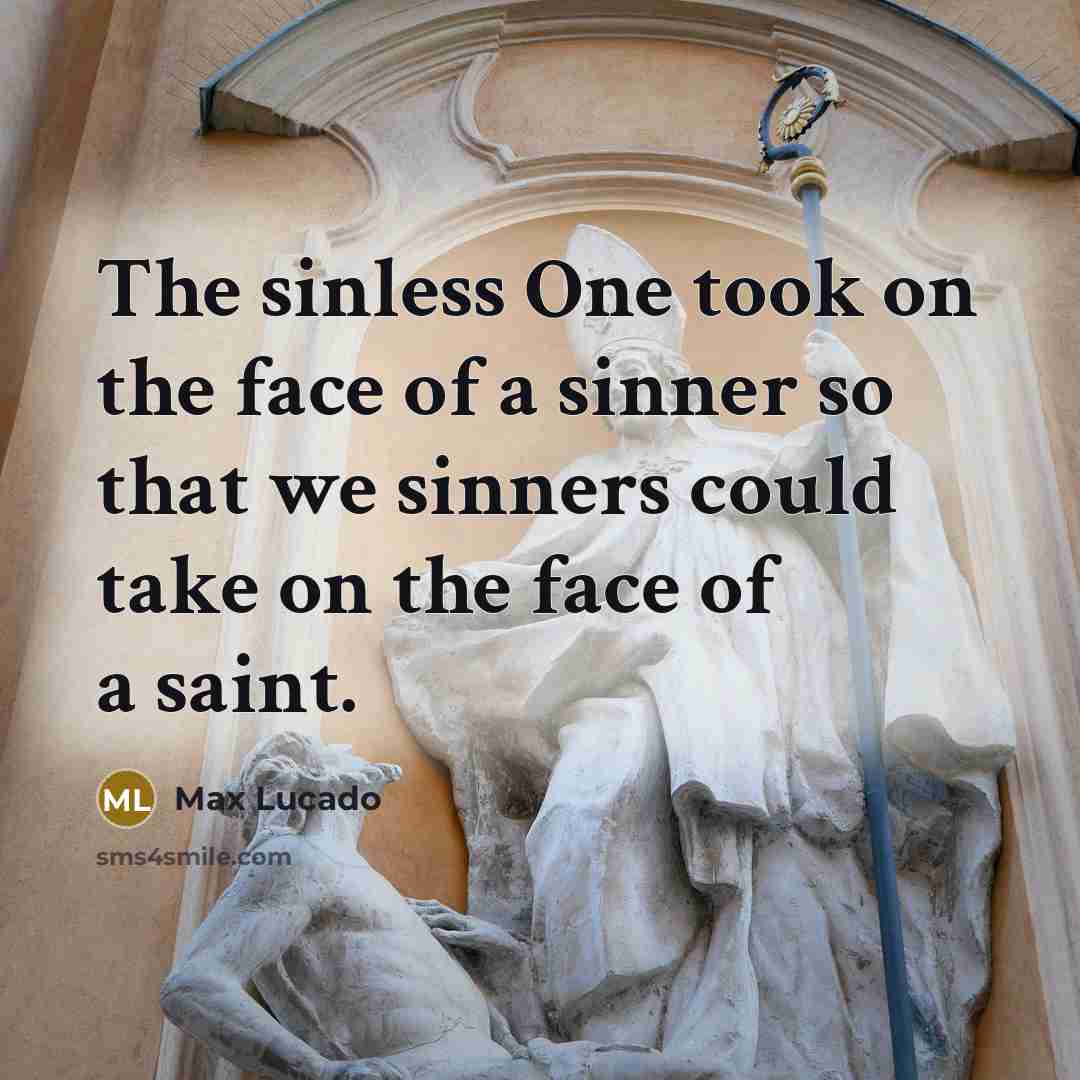 “The sinless One took on the face of a sinner so that we sinners could take on the face of a saint.” quote by Max Lucado
