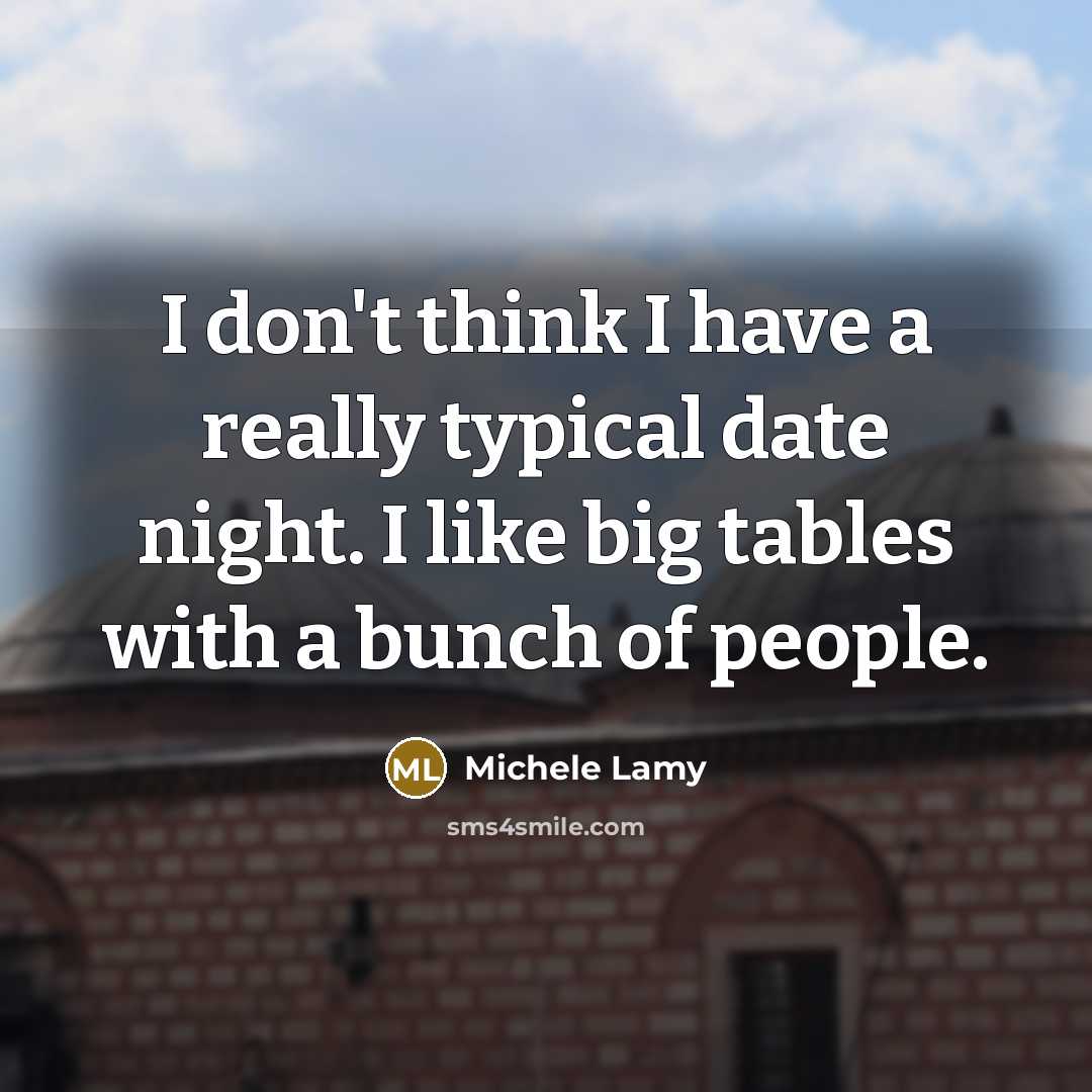 “I don't think I have a really typical date night. I like big tables with a bunch of people.” quote by Michele Lamy